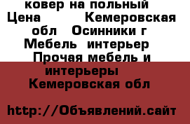 ковер на польный › Цена ­ 700 - Кемеровская обл., Осинники г. Мебель, интерьер » Прочая мебель и интерьеры   . Кемеровская обл.